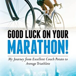 Good Luck on Your Marathon!: My Journey from Excellent Couch Potato to Average Triathlete