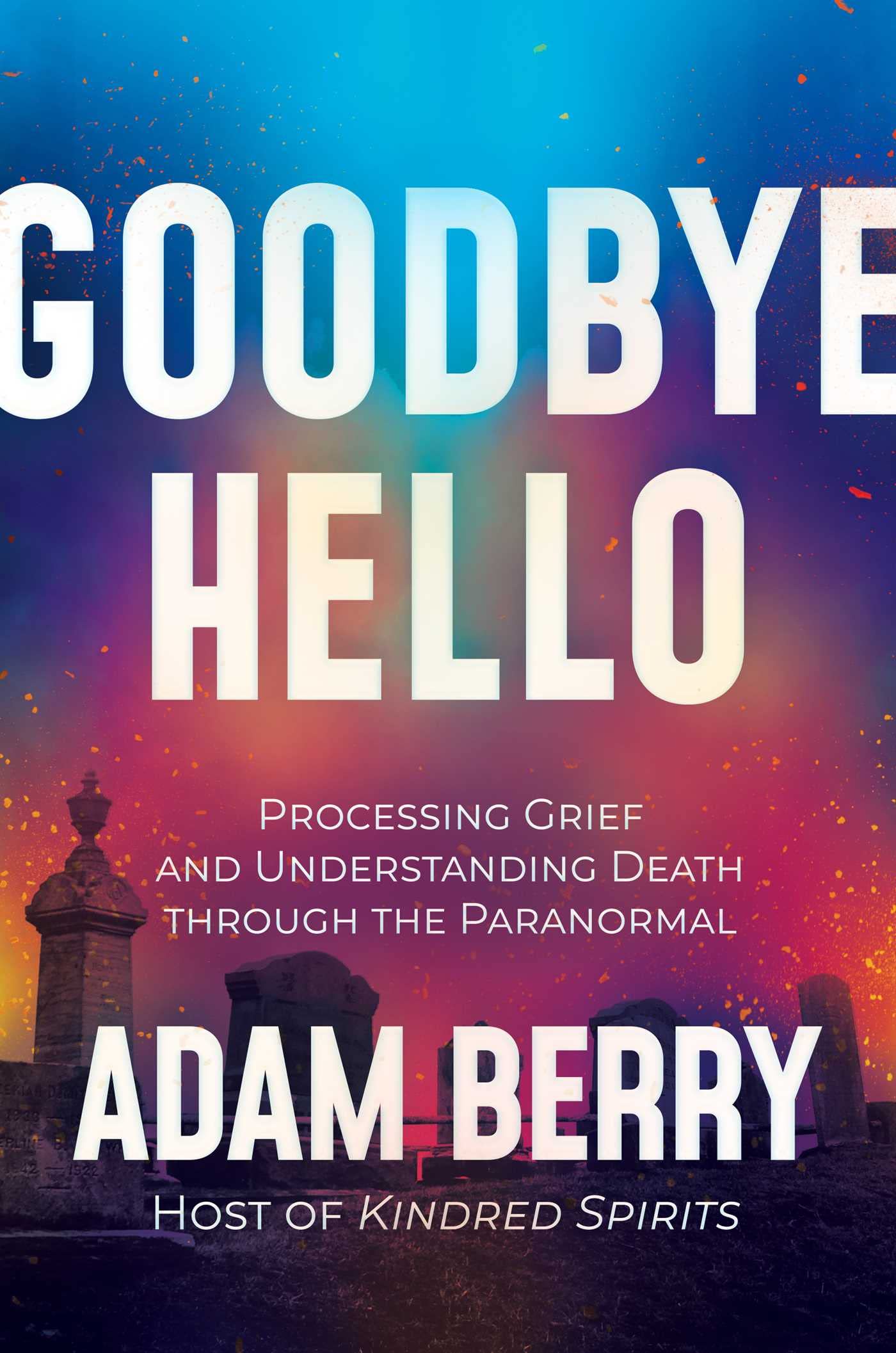 Goodbye Hello: Processing Grief and Understanding Death through the Paranormal