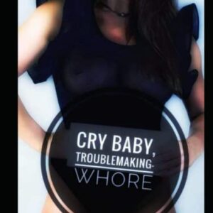 CRYBABY TROUBLEMAKING WHORE