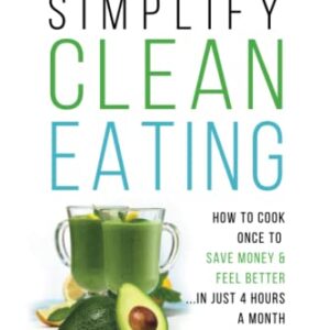 The Ultimate Meal Prep Guide to Simplify Clean Eating: How to Cook Once to Save Money & Feel Better in Just 4 Hours a Month (Christian Women's Healthy Living Series)