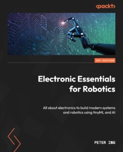 electronic essentials for robotics : all about electronics to build modern systems and robotics using tinyml and ai