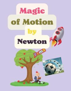 magic of motion by newton: journey through forces and motion, exploring science with newton for 8 to 11 years old interesting questions at the end of book, discover the magic of motion and forces