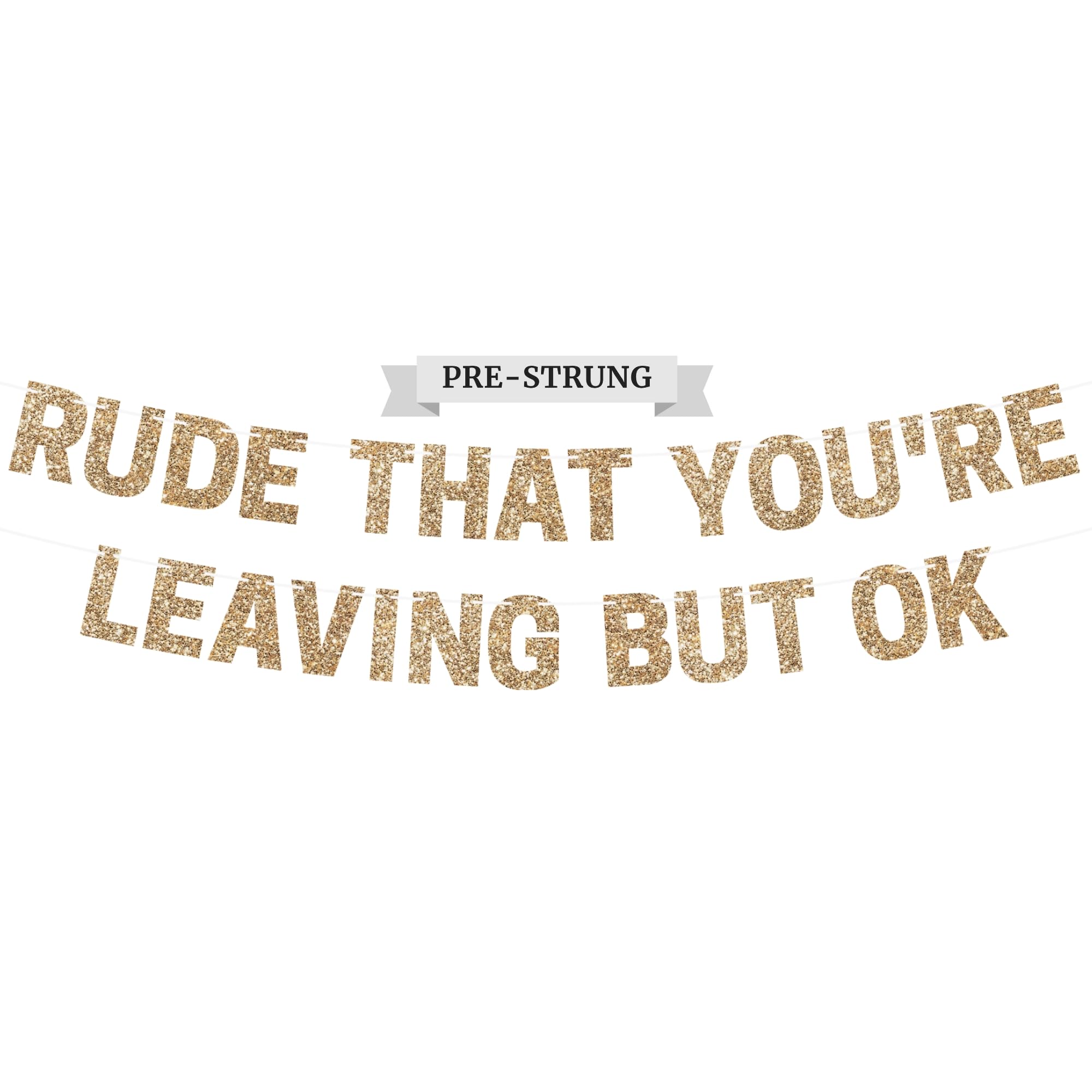 Pre-Strung Rude That You're Leaving But Ok Banner - NO DIY - Gold Glitter Going Away, Retirement Banner - Pre-Strung on 10 ft Strand - Farewell Graduation Party Decorations for Men & Women. Did we mention no DIY?