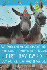 heartline funny donkey birthday card - we thought about giving you a dignified, sophisticated, elegant birthday card, but we were afraid if we did... you might not know it was from us!