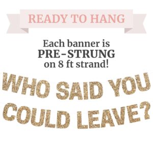 Pre-Strung Who Said You Could Leave Banner - NO DIY - Gold Glitter Going Away, Retirement Banner - Pre-Strung on 8 ft Strand - Farewell Graduation Party Decorations for Men & Women. Did we mention no