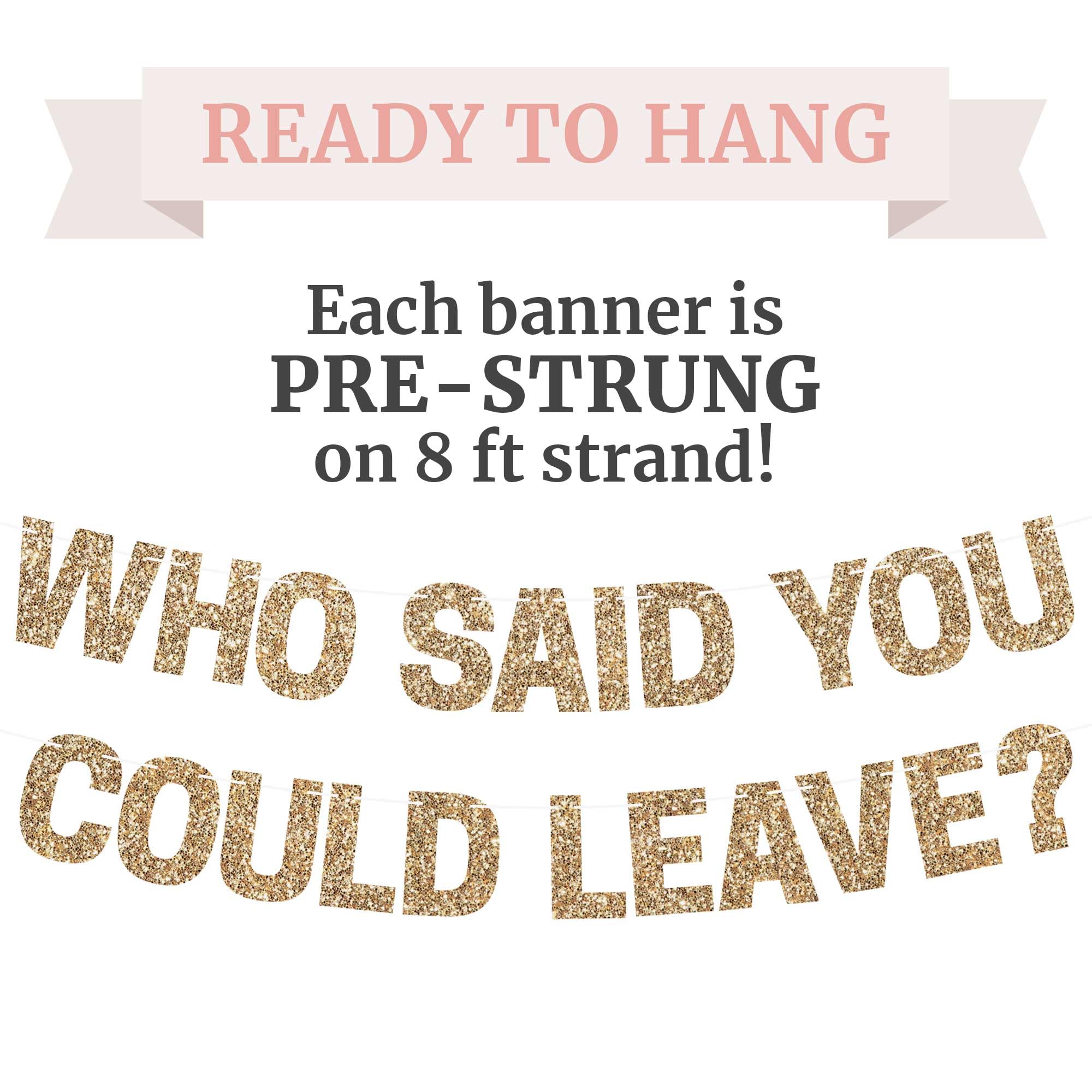 Pre-Strung Who Said You Could Leave Banner - NO DIY - Gold Glitter Going Away, Retirement Banner - Pre-Strung on 8 ft Strand - Farewell Graduation Party Decorations for Men & Women. Did we mention no