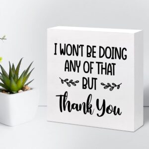 Inspirational Wood Block Sign,I Won't Be Doing Any of That but Thank You Wood Box Plaque Sign Appreciate Gift for Women Home Office Shelf Table Desk Decorations