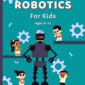 Robotics for kids ages 8-12 (also suitable or 5-7, 12-16): Discovering the Wonders of Robotics, A Hands-On Introduction for Kids