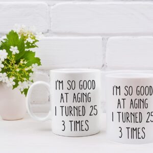 QASHWEY Birthday Gifts for Women Men Coffee Mug, Funny Coffee Mug, I'm So Good At Aging I Turned 25 3 Times Coffee Cups, 75 Birthday Gifts for Women Tea Cup Mug Cup