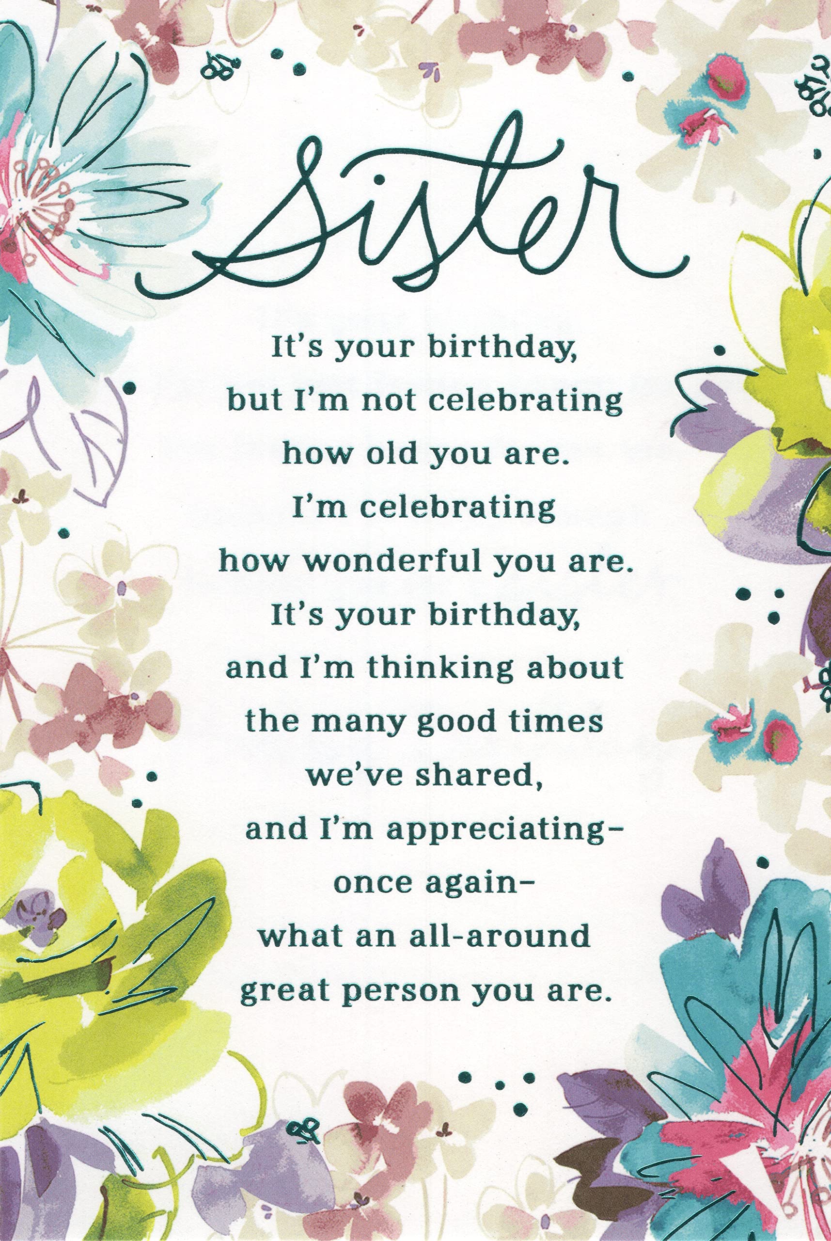 Happy Birthday Card for Sister - It's Your Birthday, but I'm Not Celebrating How Old You are. I'm Celebrating How Wonderful You are. It's Your Birthday, and I'm Thinking About the Many Good Times