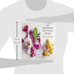 The Modern Natural Dyer: A Comprehensive Guide to Dyeing Silk, Wool, Linen, and Cotton at Home