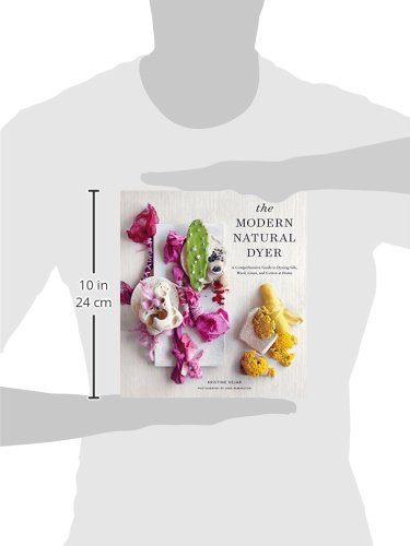 The Modern Natural Dyer: A Comprehensive Guide to Dyeing Silk, Wool, Linen, and Cotton at Home