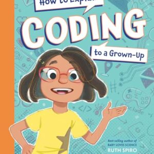 How to Explain Coding to a Grown-Up (How to Explain Science to a Grown-Up)