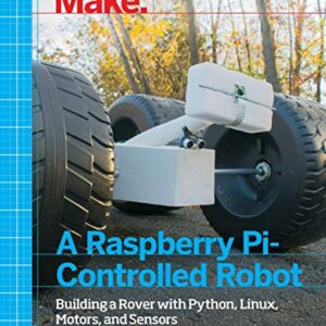 Make a Raspberry Pi-Controlled Robot: Building a Rover with Python, Linux, Motors, and Sensors