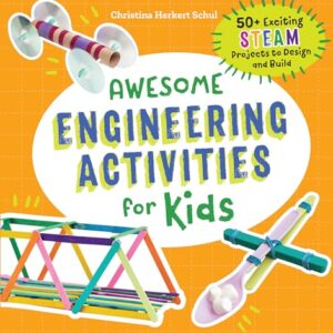 Awesome Engineering Activities for Kids: 50+ Exciting STEAM Projects to Design and Build (Awesome STEAM Activities for Kids)