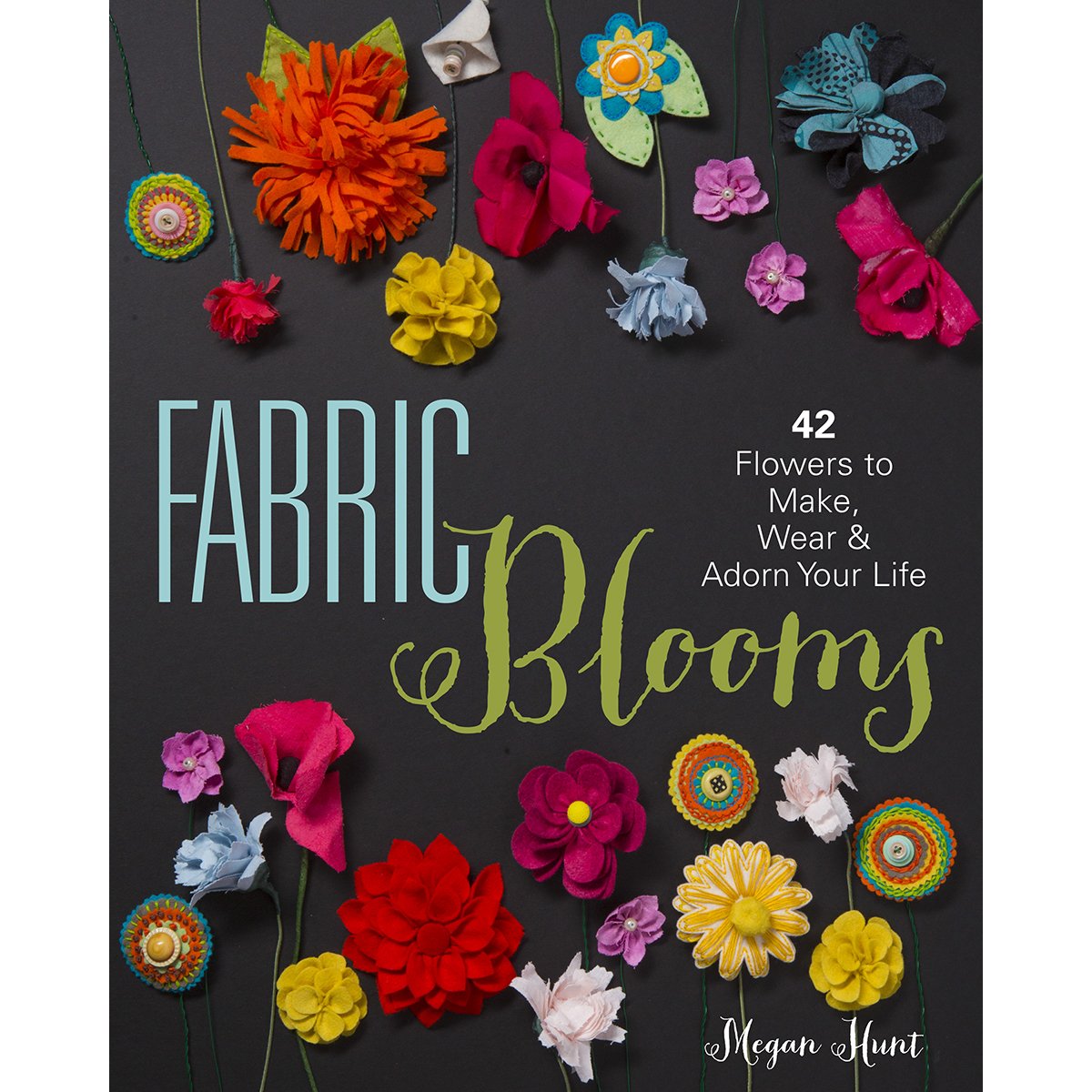 Fabric Blooms: 42 Flowers to Make, Wear & Adorn Your Life