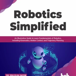 Robotics Simplified: An Illustrative Guide to Learn Fundamentals of Robotics, Including Kinematics, Motion Control, and Trajectory Planning (English Edition)