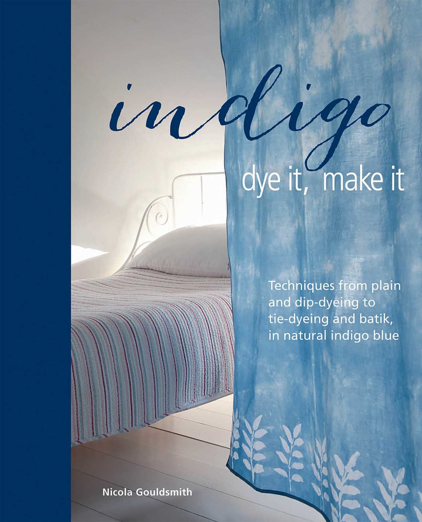 Indigo: Dye It, Make It: Techniques from plain and dip-dyeing to tie-dyeing and batik, in natural indigo blue