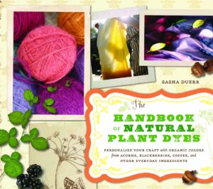 the handbook of natural plant dyes: personalize your craft with organic colors from acorns, blackberries, coffee, and other everyday ingredients